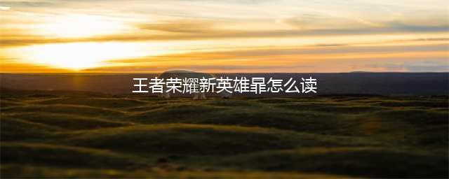 《王者荣耀》暃读法一览 暃如何读