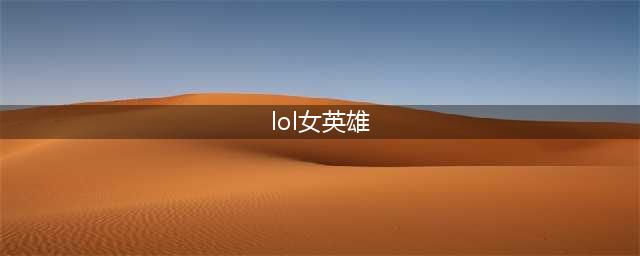 LOL美女英雄大盘点 最性感女英雄排行前十介绍(lol女英雄)
