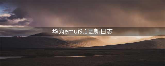 华为P20、P20 Pro获得EMUI 9.1正式版更新！(华为emui9.1更新日志)