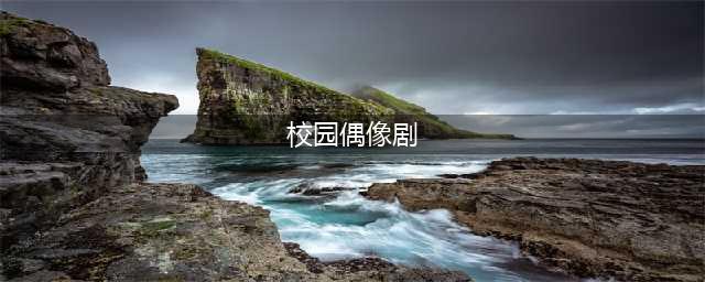 颜值爆表的5部青春校园偶像剧，部部经典(校园偶像剧)