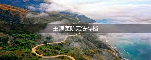 《主题医院》怎么存档 存档攻略详解(主题医院无法存档)