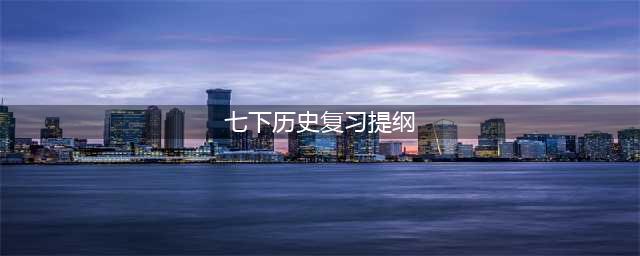 部编版：七下历史《知识点归纳》全册提纲期末复习用！(七下历史复习提纲)