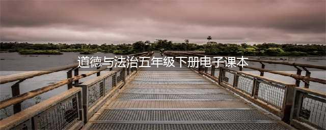 部编版小学道德与法治五年级下册|电子课本（高清完整版）(道德与法治五年级下册电子课本)
