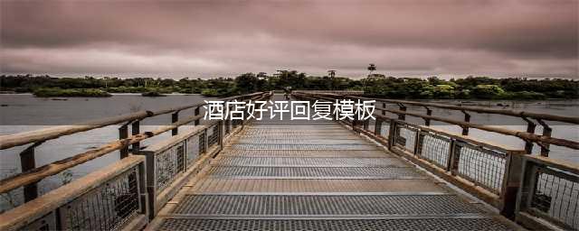 酒店好评回复模板(酒店好评回复模板)
