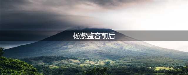 杨紫整形变迁史曝光！从7年前到现在的变化令人惊讶(杨紫整容前后)