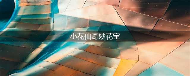 《小花仙》手游奇妙花宝和闪耀花宝哪个好 二者对比分析