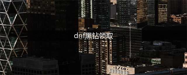 《dnf》黑钻有什么用 黑钻怎么免费获取(dnf黑钻领取)