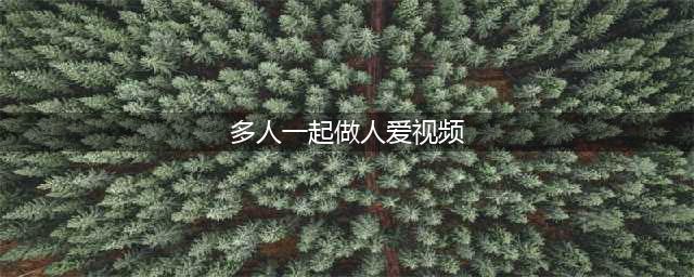 不要和多人发生性关系！！！（切记）(多人一起做人爱视频)