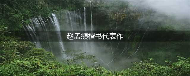 赵孟頫五大楷书经典，百看不厌！(赵孟頫楷书代表作)