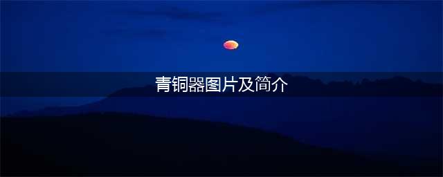 中国十大著名青铜器，件件国宝级！(青铜器图片及简介)