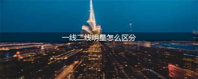 揭秘娱乐圈的一二线明星划分法则【正文】(一线二线明星怎么区分)