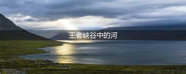 《王者荣耀》河道底部在哪 河道底部位置坐标一览(王者峡谷中的河)