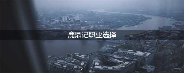 鹿鼎记手游平民职业推荐 哪些职业不氪金(鹿鼎记职业选择)