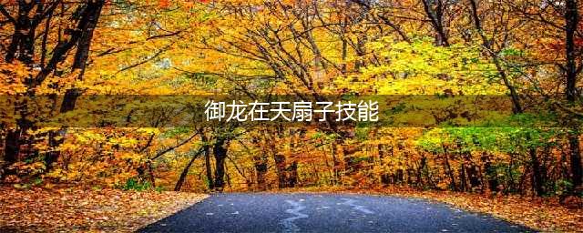 《御龙在天手游》羽扇技能组合技巧(御龙在天扇子技能)