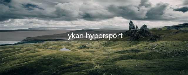 《狂野飙车9》Lykanhypersport属性怎么样 S级莱肯性能属性一览(lykan hypersport)