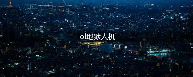 《英雄联盟LOL》噩梦人机都有哪些技能改变 噩梦人机技能改变一览(lol地狱人机)