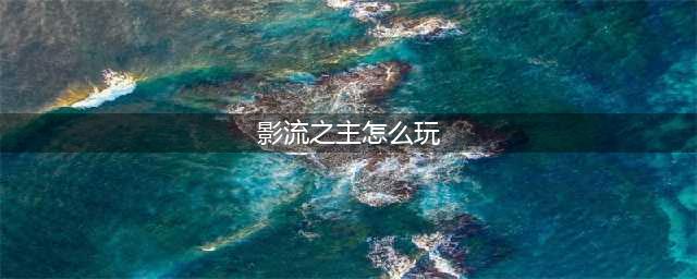 《英雄联盟手游》影流之主怎么玩 影流之主玩法介绍(影流之主怎么玩)