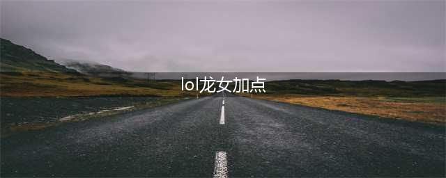 英雄联盟手游3.3龙女怎么给技能加点 技能加点攻略