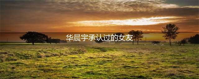 华晨宇承认有女儿后，现任女友曝光！网友怪不得你不娶张碧晨(华晨宇承认过的女友)
