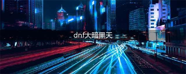 《DNF》3.7版本大暗黑天技能怎么加点 技能加点攻略(dnf大暗黑天)