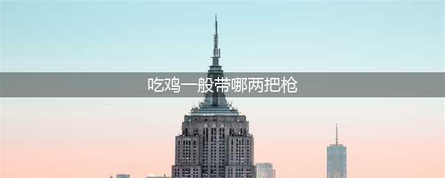 《绝地求生》哪把枪最好用 新版本最符合版本枪械使用推荐(吃鸡一般带哪两把枪)