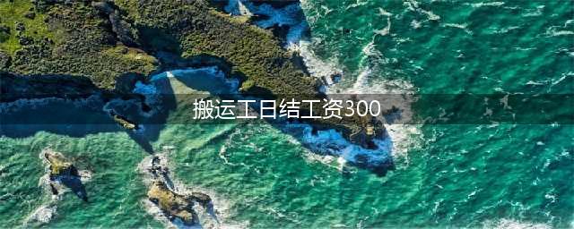日结搬运工，一天300左右，工资日结，不收保险，不收服装费(搬运工日结工资300)