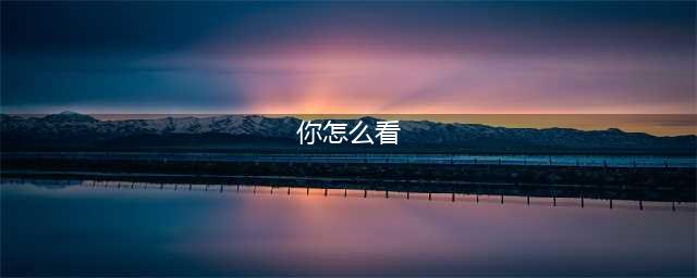 公务员面试经典问题：“你怎么看”该如何回答？(你怎么看)