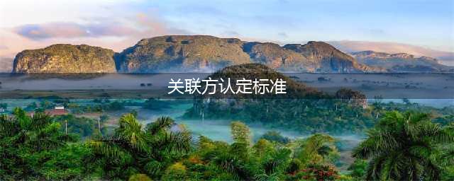 如何进行关联方认定？会计准则、税法、上交所、深交所认定标准大全(关联方认定标准)