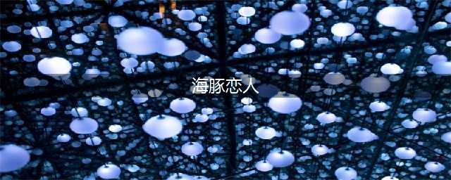 《梦幻西游》海豚恋人怎么获得 海豚恋人获取攻略(海豚恋人)