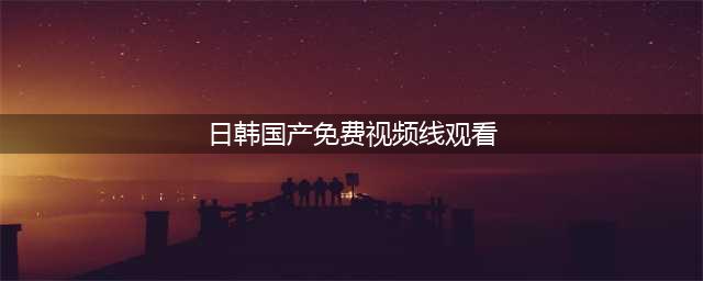 十大免费在线观影网站，助您轻松观看高清大片(日韩国产免费视频线观看)
