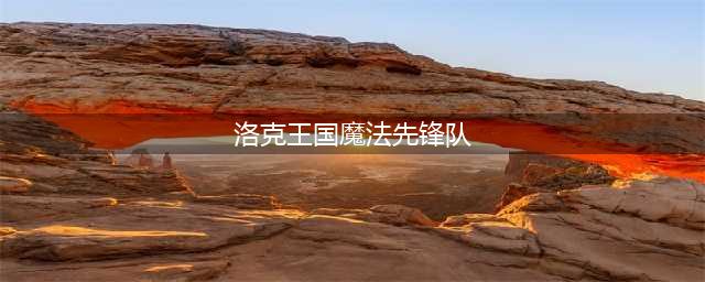 洛克王国魔法先锋队成员哪些值得练