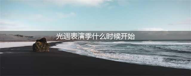 《光遇》表演季开启时间介绍 表演季什么时候开启(光遇表演季什么时候开始)
