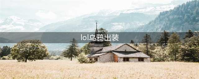英雄联盟乌鸦s13怎么玩 lol乌鸦出装2022