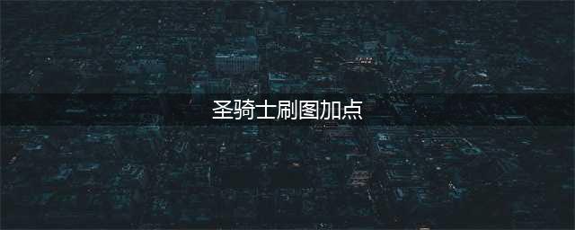 《DNF》男圣骑士110级审判刷图加点详解(圣骑士刷图加点)