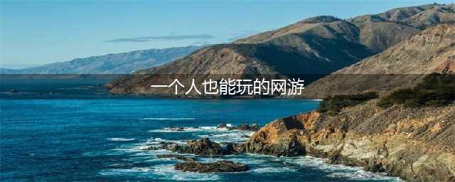 2022有什么适合一个人玩的网络游戏 最新一个人玩的网络手游有哪些(一个人也能玩的网游)