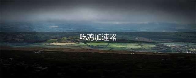 免费加速器《pubg》 吃鸡加速器哪个好用(吃鸡加速器)