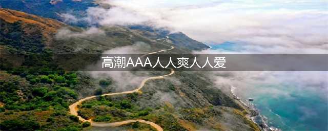 久久的，久久爽，人人有得吃，人人都挺爽，人人看，人人都好看(高潮AAA人人爽人人爱)