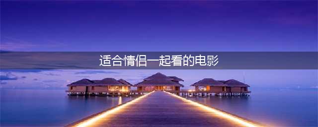 适合情侣一起看的29部超级经典电影(适合情侣一起看的电影)