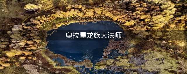 《奥拉星手游》龙族大法师技能效果一览