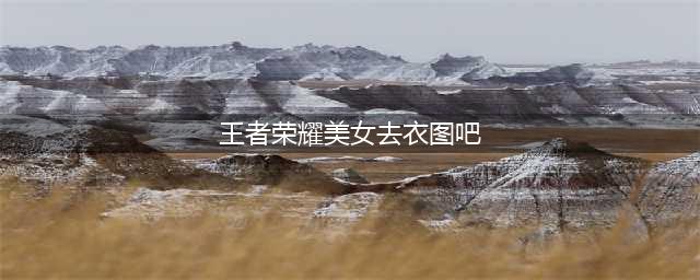 王者女英雄去掉衣服没有遮挡没爱心轮滑网(王者荣耀美女去衣图吧)