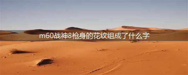 cfM60-战神8枪身上的花纹组成了什么字