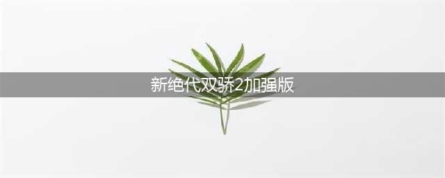 新绝代双骄2加强版结局攻略大全