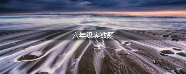 小升初六年级奥数题及答案 20道题（中等难度）(六年级奥数题)