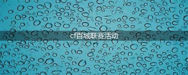 《CF》百城联赛活动2022(cf百城联赛活动)