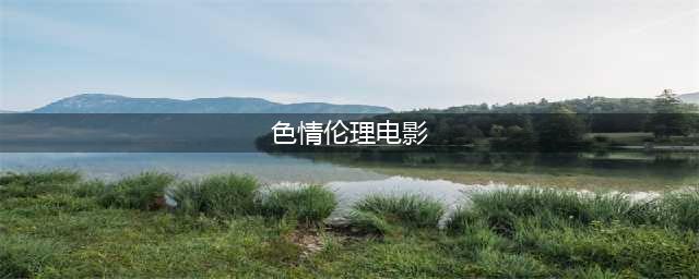十部经典露骨伦理片，重温激情岁月(色情伦理电影)