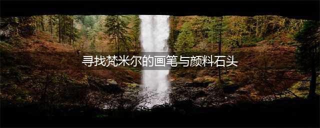原神梵米尔的画笔与颜料在哪 寻找梵米尔的画笔与颜料任务攻略