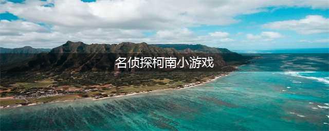 柯南游戏有哪些2022 好玩又刺激的名侦探柯南类游戏介绍大全(名侦探柯南小游戏)