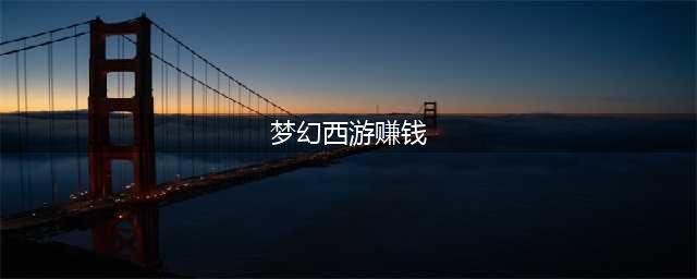 《梦幻西游》怎么赚钱 18种赚钱方法汇总(梦幻西游赚钱)