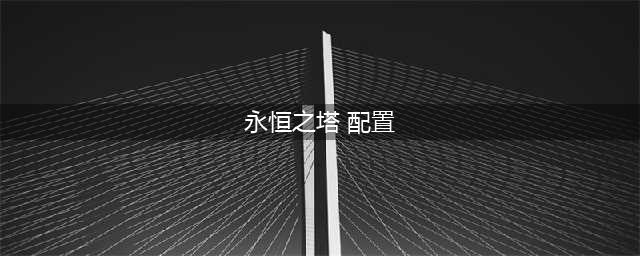 《永恒之塔》配置要求是什么 配置要求一览(永恒之塔 配置)