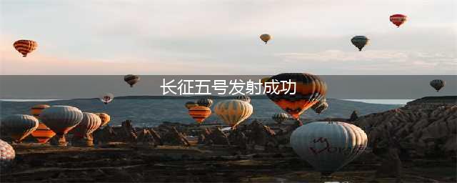 长五火箭成功发射，再创辉煌新篇章(长征五号发射成功)